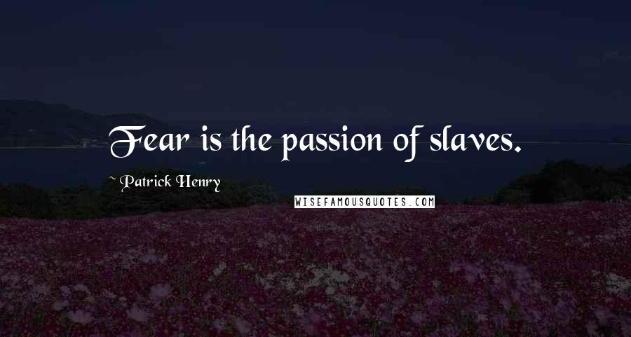 Patrick Henry Quotes: Fear is the passion of slaves.