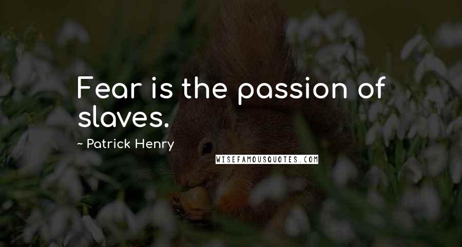 Patrick Henry Quotes: Fear is the passion of slaves.