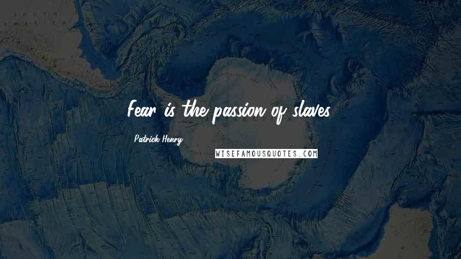 Patrick Henry Quotes: Fear is the passion of slaves.