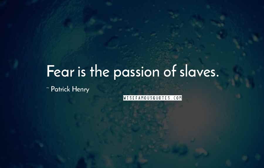 Patrick Henry Quotes: Fear is the passion of slaves.