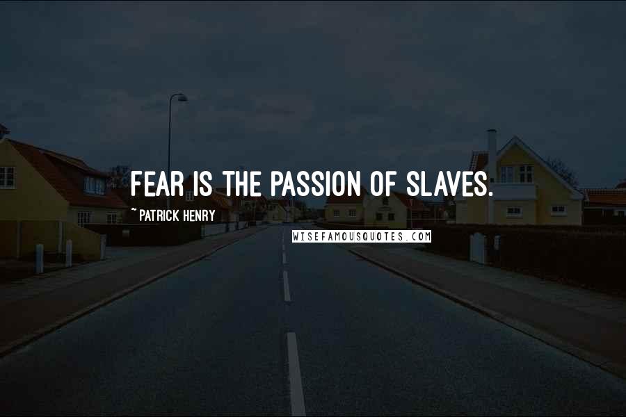 Patrick Henry Quotes: Fear is the passion of slaves.