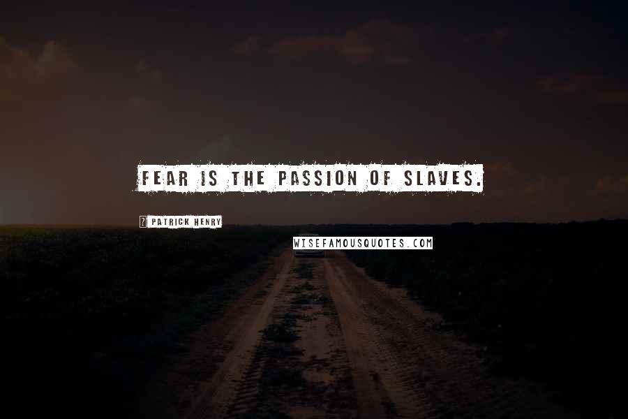 Patrick Henry Quotes: Fear is the passion of slaves.