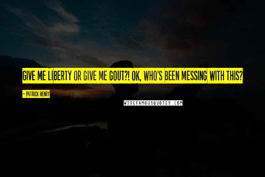 Patrick Henry Quotes: Give me liberty or give me gout?! Ok, who's been messing with this?