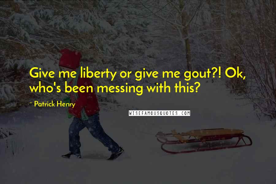 Patrick Henry Quotes: Give me liberty or give me gout?! Ok, who's been messing with this?