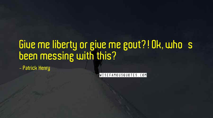 Patrick Henry Quotes: Give me liberty or give me gout?! Ok, who's been messing with this?