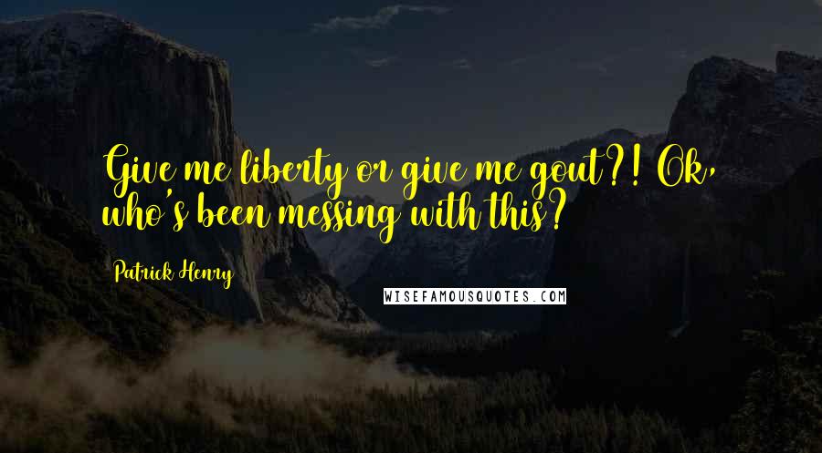 Patrick Henry Quotes: Give me liberty or give me gout?! Ok, who's been messing with this?