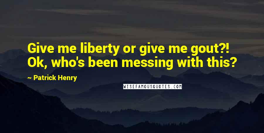 Patrick Henry Quotes: Give me liberty or give me gout?! Ok, who's been messing with this?