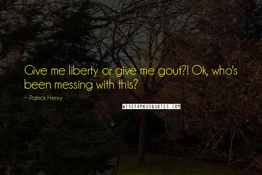 Patrick Henry Quotes: Give me liberty or give me gout?! Ok, who's been messing with this?