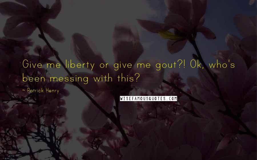 Patrick Henry Quotes: Give me liberty or give me gout?! Ok, who's been messing with this?