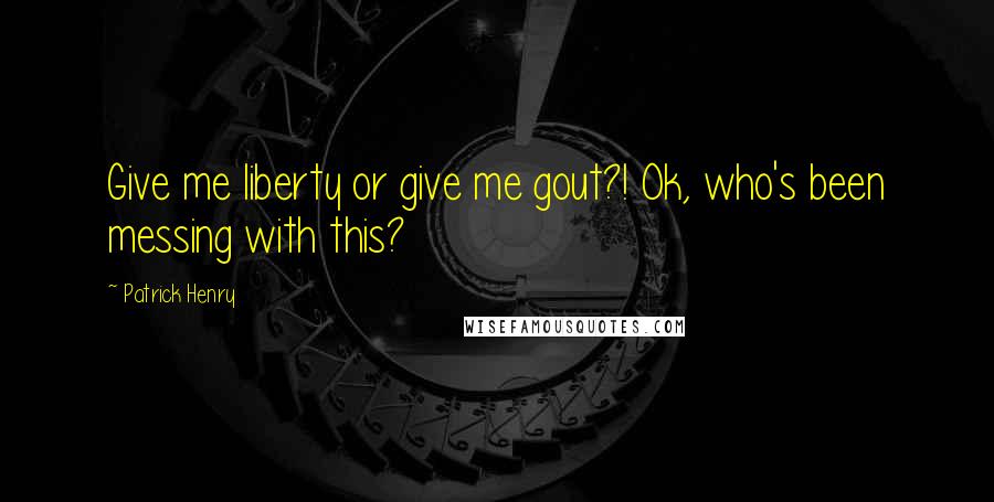 Patrick Henry Quotes: Give me liberty or give me gout?! Ok, who's been messing with this?