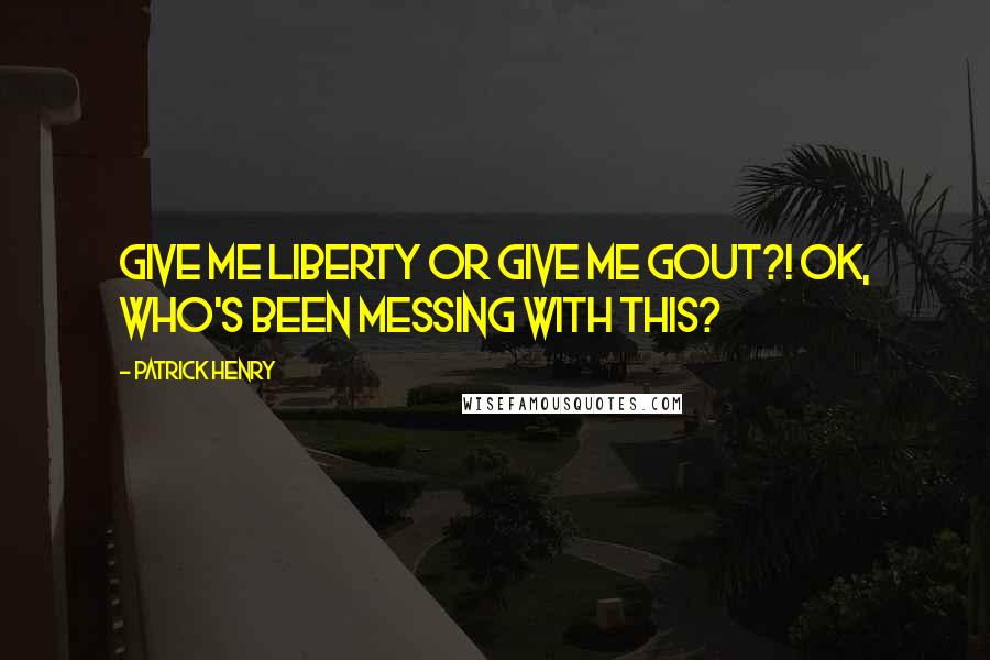 Patrick Henry Quotes: Give me liberty or give me gout?! Ok, who's been messing with this?