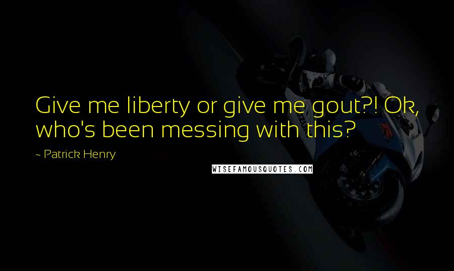 Patrick Henry Quotes: Give me liberty or give me gout?! Ok, who's been messing with this?