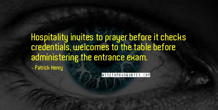 Patrick Henry Quotes: Hospitality invites to prayer before it checks credentials, welcomes to the table before administering the entrance exam.