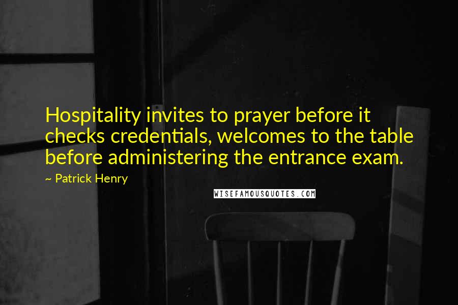 Patrick Henry Quotes: Hospitality invites to prayer before it checks credentials, welcomes to the table before administering the entrance exam.