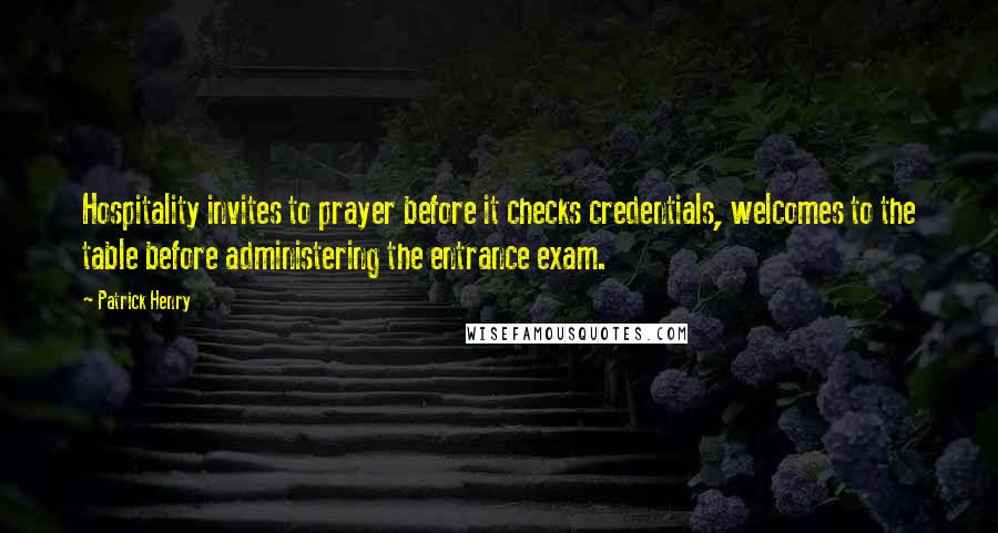 Patrick Henry Quotes: Hospitality invites to prayer before it checks credentials, welcomes to the table before administering the entrance exam.