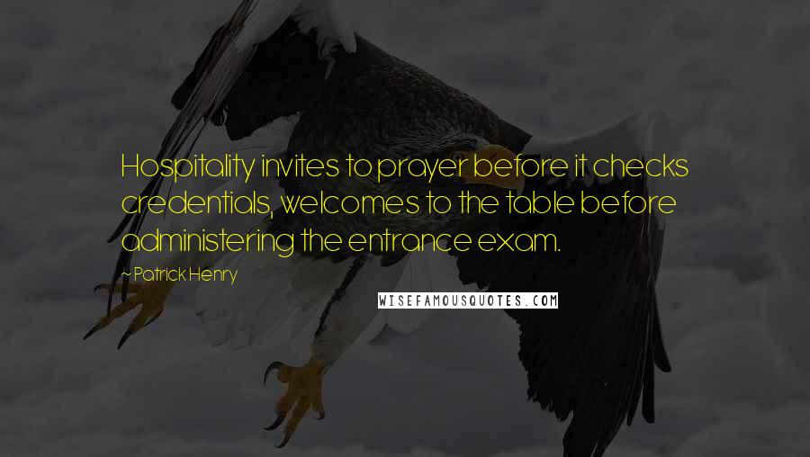 Patrick Henry Quotes: Hospitality invites to prayer before it checks credentials, welcomes to the table before administering the entrance exam.