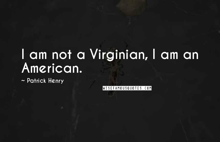 Patrick Henry Quotes: I am not a Virginian, I am an American.