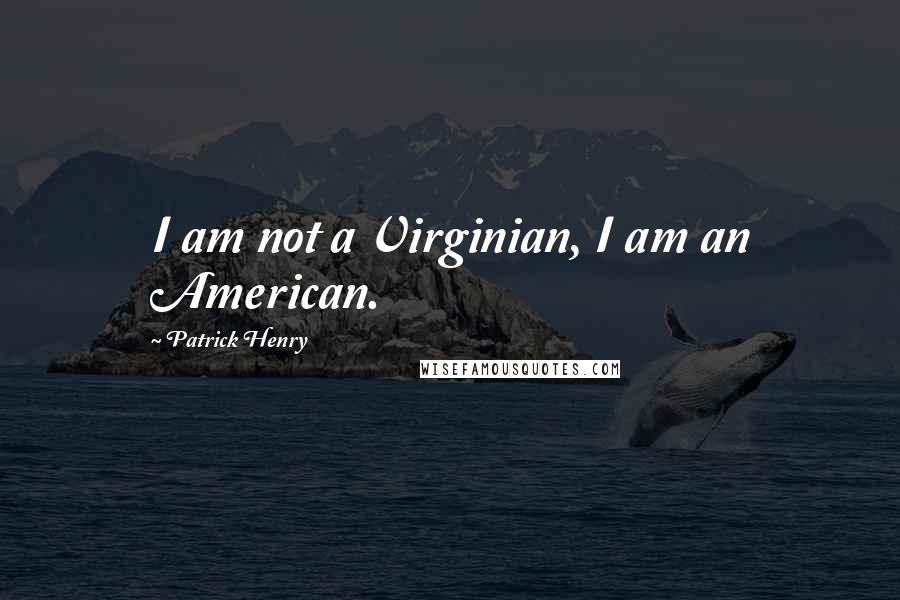Patrick Henry Quotes: I am not a Virginian, I am an American.