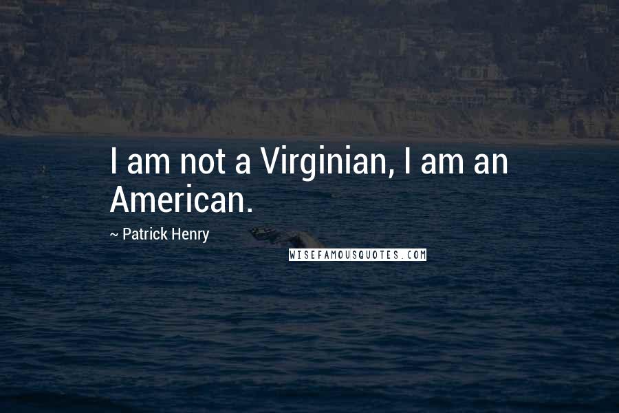 Patrick Henry Quotes: I am not a Virginian, I am an American.