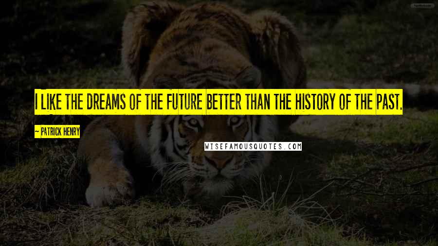 Patrick Henry Quotes: I like the dreams of the future better than the history of the past.