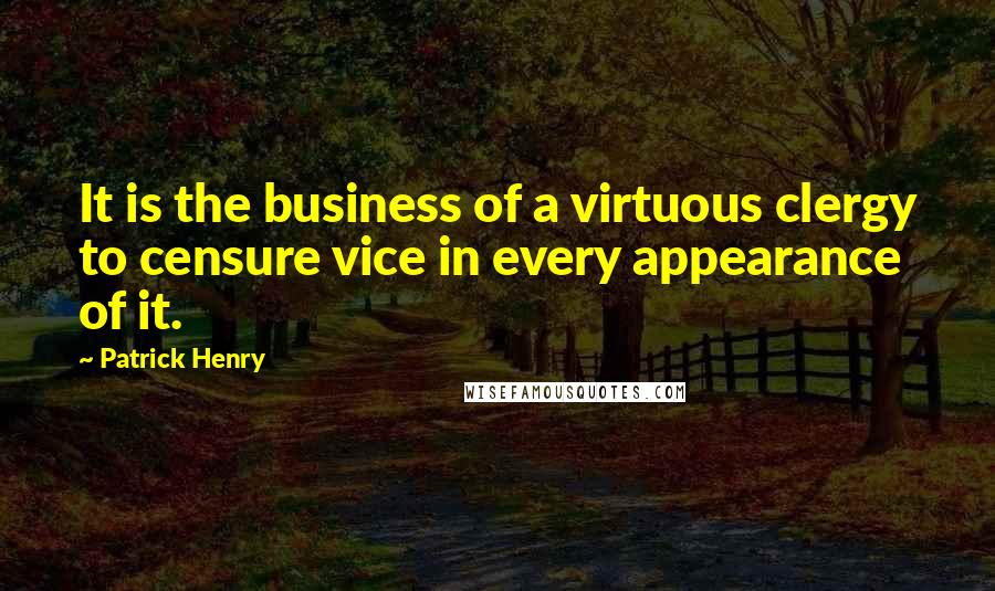 Patrick Henry Quotes: It is the business of a virtuous clergy to censure vice in every appearance of it.