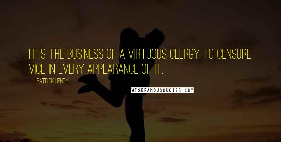 Patrick Henry Quotes: It is the business of a virtuous clergy to censure vice in every appearance of it.