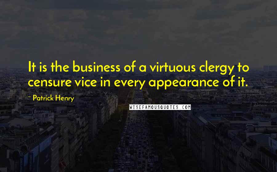 Patrick Henry Quotes: It is the business of a virtuous clergy to censure vice in every appearance of it.