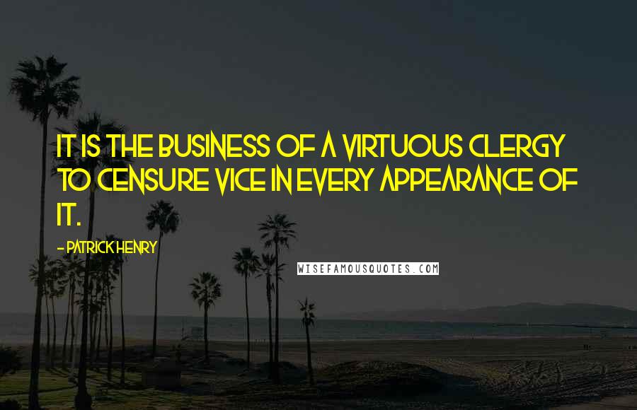 Patrick Henry Quotes: It is the business of a virtuous clergy to censure vice in every appearance of it.