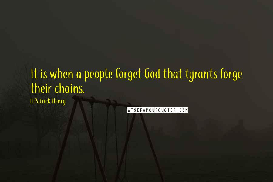 Patrick Henry Quotes: It is when a people forget God that tyrants forge their chains.
