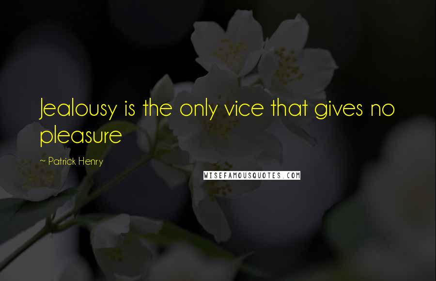 Patrick Henry Quotes: Jealousy is the only vice that gives no pleasure