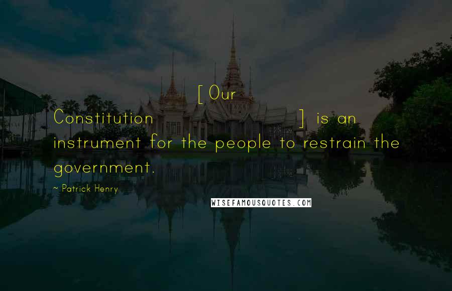 Patrick Henry Quotes: [Our Constitution] is an instrument for the people to restrain the government.