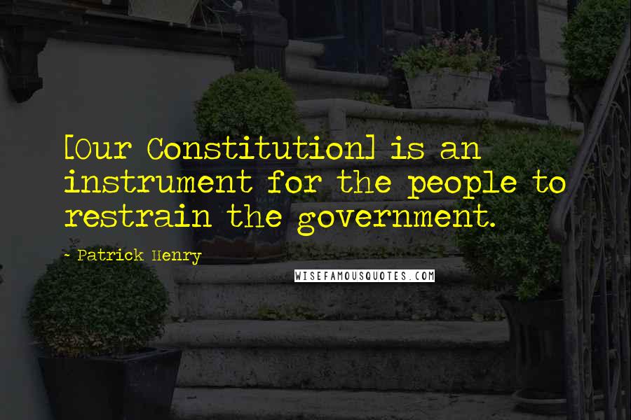Patrick Henry Quotes: [Our Constitution] is an instrument for the people to restrain the government.