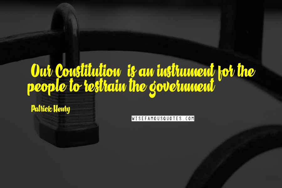 Patrick Henry Quotes: [Our Constitution] is an instrument for the people to restrain the government.