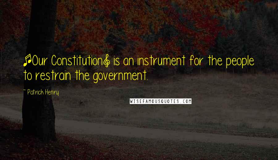 Patrick Henry Quotes: [Our Constitution] is an instrument for the people to restrain the government.