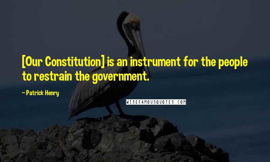 Patrick Henry Quotes: [Our Constitution] is an instrument for the people to restrain the government.