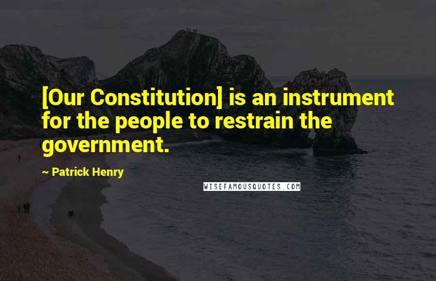 Patrick Henry Quotes: [Our Constitution] is an instrument for the people to restrain the government.