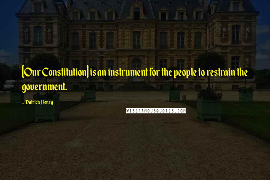 Patrick Henry Quotes: [Our Constitution] is an instrument for the people to restrain the government.