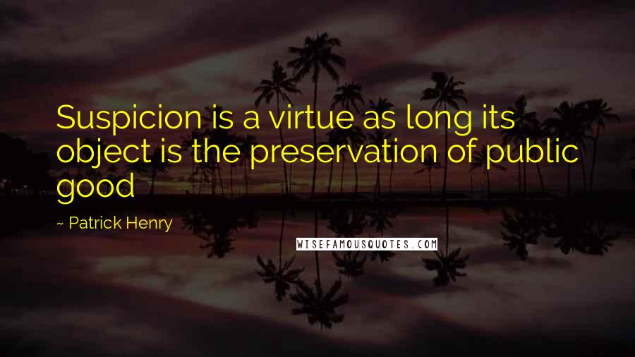 Patrick Henry Quotes: Suspicion is a virtue as long its object is the preservation of public good