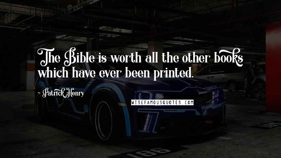 Patrick Henry Quotes: The Bible is worth all the other books which have ever been printed.