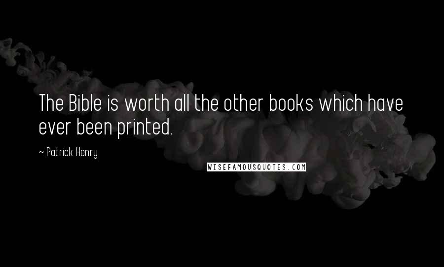 Patrick Henry Quotes: The Bible is worth all the other books which have ever been printed.