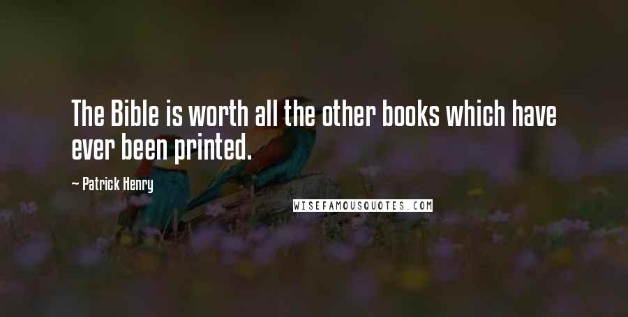 Patrick Henry Quotes: The Bible is worth all the other books which have ever been printed.