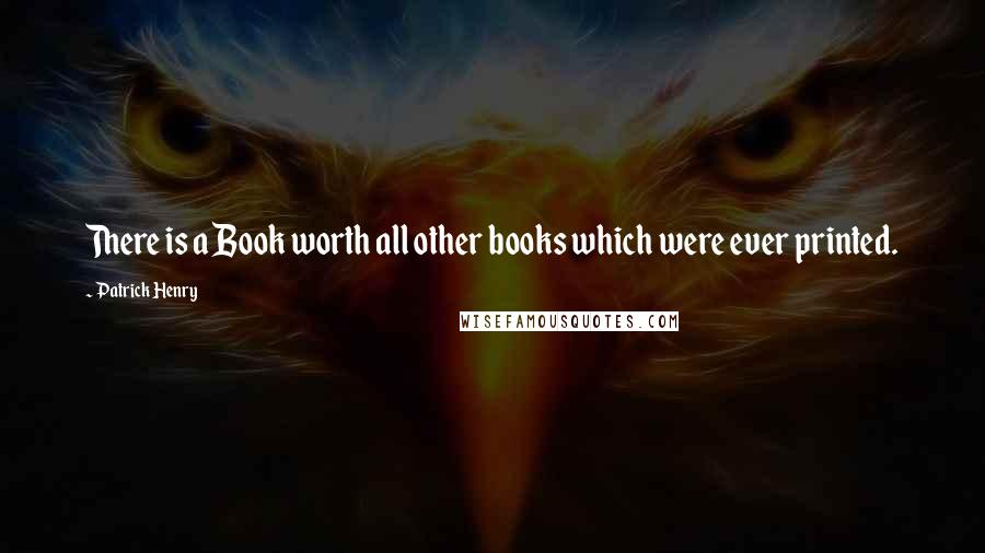 Patrick Henry Quotes: There is a Book worth all other books which were ever printed.