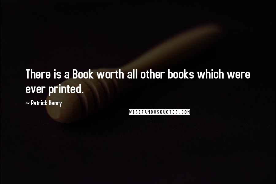 Patrick Henry Quotes: There is a Book worth all other books which were ever printed.