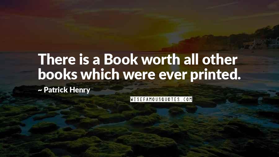 Patrick Henry Quotes: There is a Book worth all other books which were ever printed.