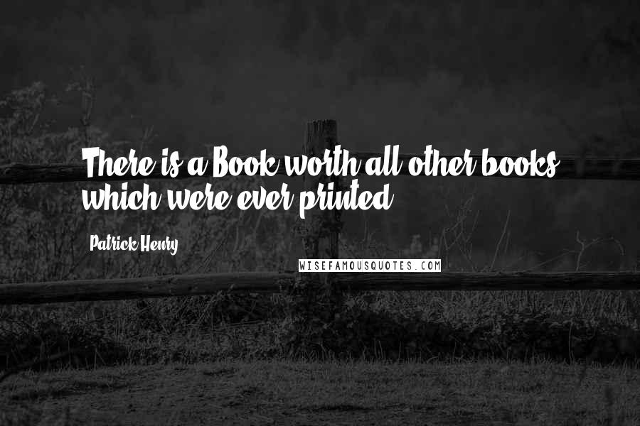 Patrick Henry Quotes: There is a Book worth all other books which were ever printed.