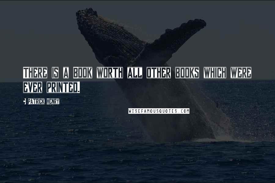 Patrick Henry Quotes: There is a Book worth all other books which were ever printed.