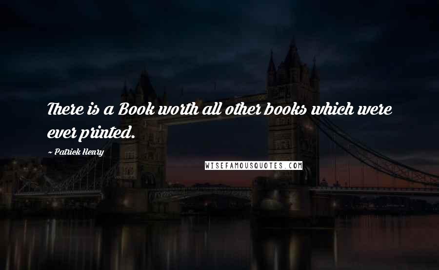 Patrick Henry Quotes: There is a Book worth all other books which were ever printed.