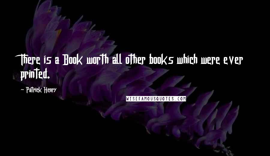 Patrick Henry Quotes: There is a Book worth all other books which were ever printed.