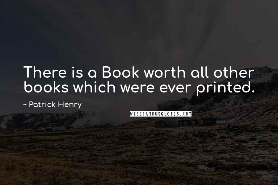 Patrick Henry Quotes: There is a Book worth all other books which were ever printed.