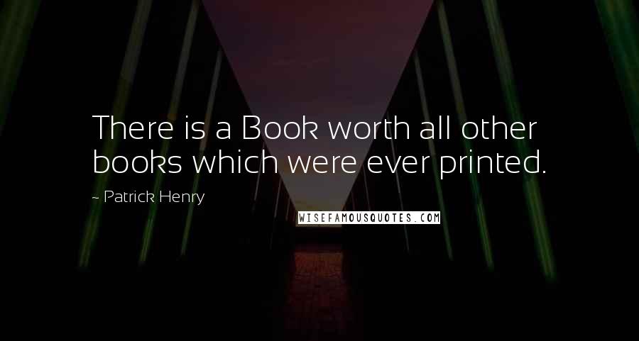 Patrick Henry Quotes: There is a Book worth all other books which were ever printed.